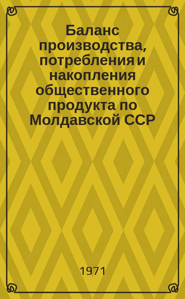 Баланс производства, потребления и накопления общественного продукта по Молдавской ССР. 1965/1970