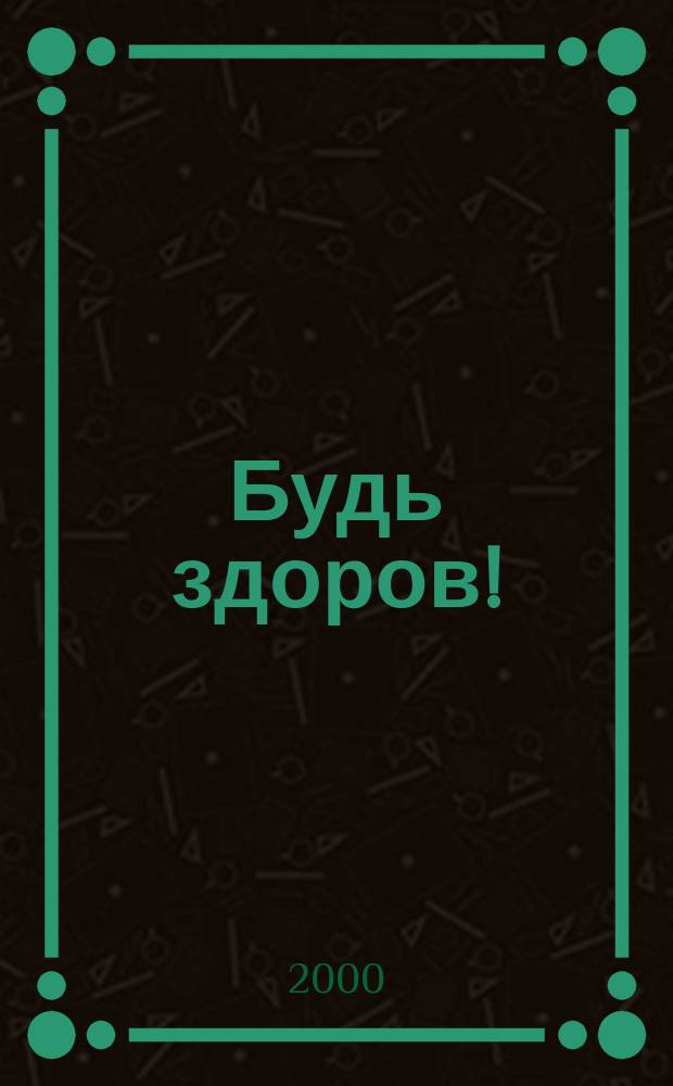 Будь здоров ! : 80 с. о самом главном Ежемес. журн. 2000, №10(88)