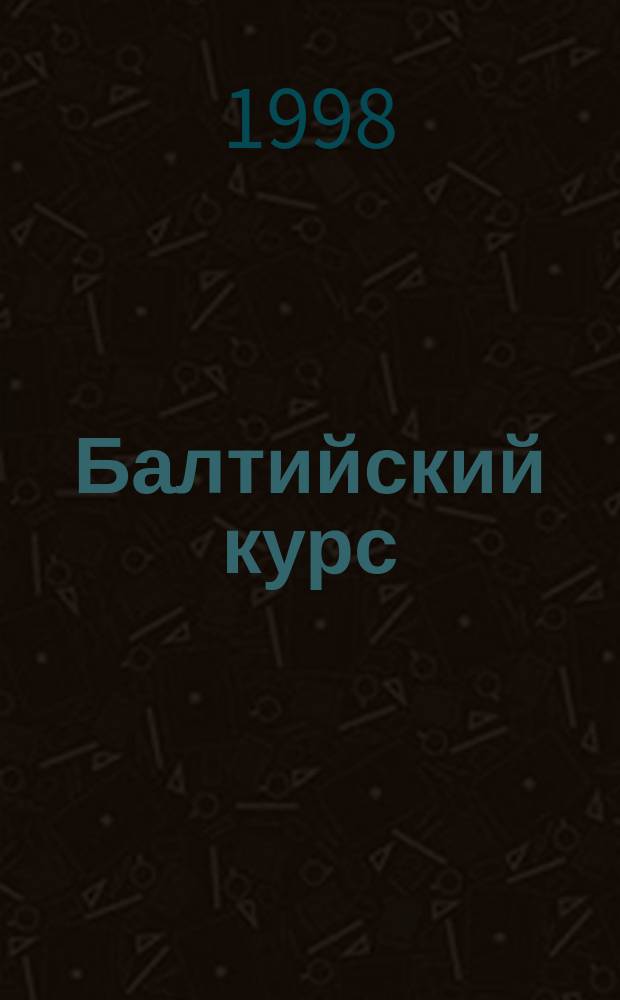 Балтийский курс = The Baltic course = Der Baltischer Kurs : Журн. для деловых людей