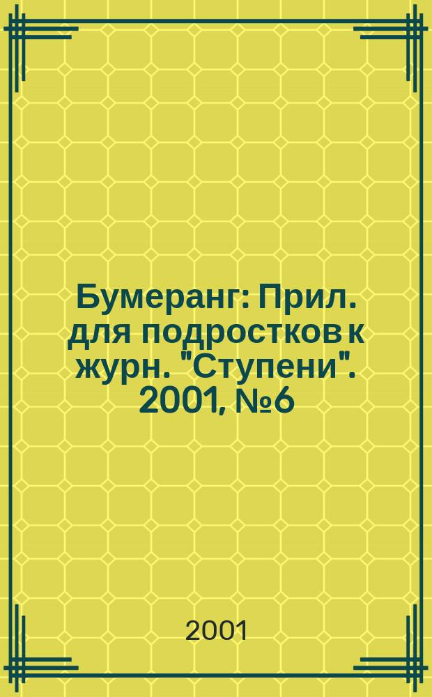 Бумеранг : Прил. для подростков к журн. "Ступени". 2001, №6(101)
