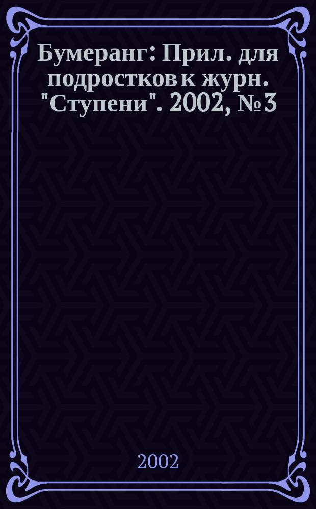 Бумеранг : Прил. для подростков к журн. "Ступени". 2002, №3(110)