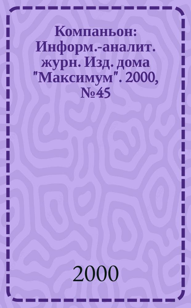 Компаньон : Информ.-аналит. журн. Изд. дома "Максимум". 2000, №45(197)
