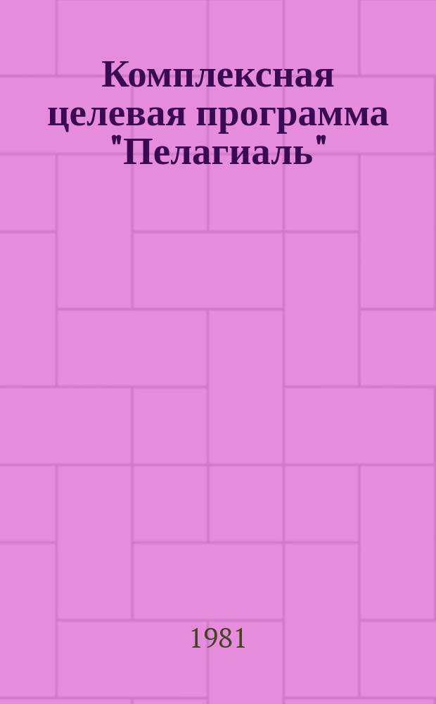 Комплексная целевая программа "Пелагиаль" : Освоение и комплекс. использование ресурсов рыб и других объектов пелагиали открытой части Мирового океана