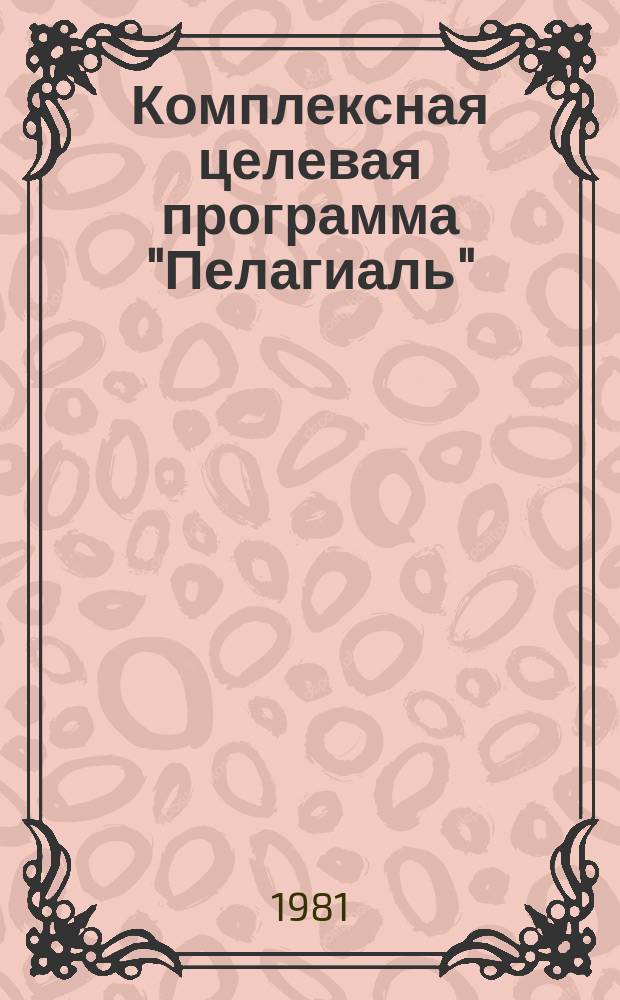 Комплексная целевая программа "Пелагиаль" : Освоение и комплекс. использование ресурсов рыб и других объектов пелагиали открытой части Мирового океана : Проект