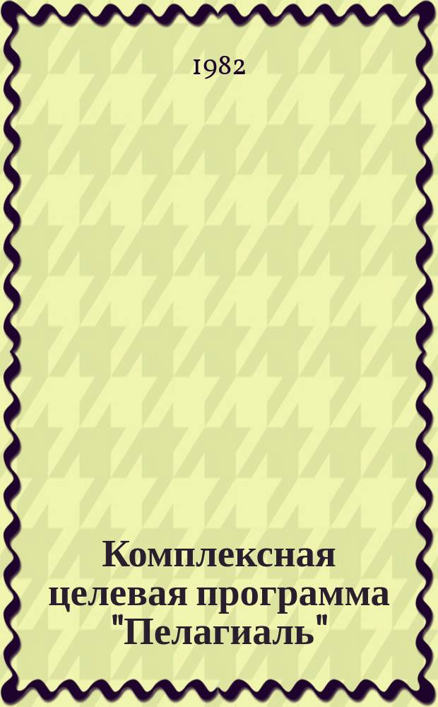 Комплексная целевая программа "Пелагиаль" : Освоение и комплекс. использование ресурсов рыб и других объектов пелагиали открытой части Мирового океана : Проект
