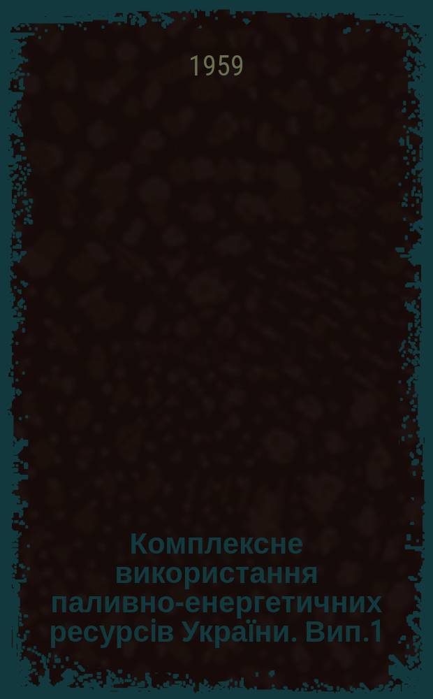 Комплексне використання паливно-енергетичних ресурсiв Украïни. Вип.1 : Твердi види палива