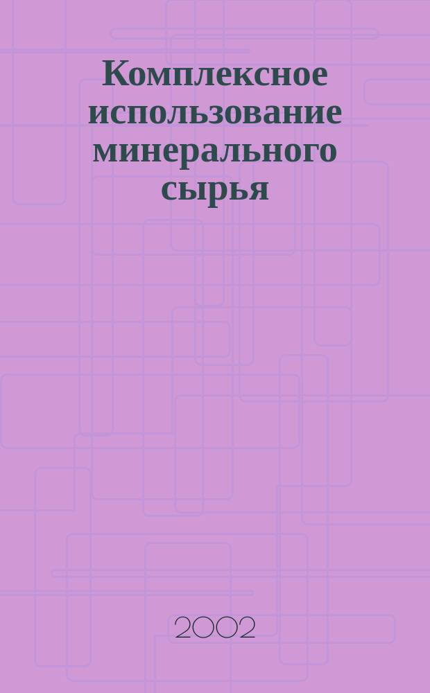 Комплексное использование минерального сырья : Ежемес. журн. 2002, №2(221)