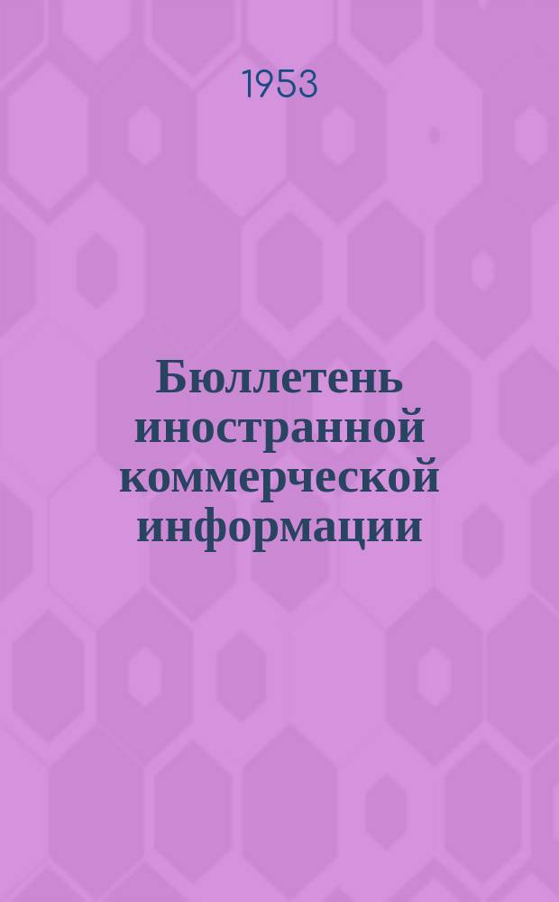 Бюллетень иностранной коммерческой информации : Приложение к БИКИ. 1953, №4 : Указатель статей и материалов, опубликованных в БИКИ во I квартале 1953 г.