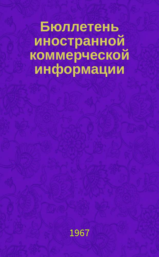 Бюллетень иностранной коммерческой информации : Приложение к БИКИ. 1967, №9 : Внешнеэкономические связи СССР за 50 лет. Материалы юбилейной научной конференции НИКИ, ВАВТ и МГИМО, 19-21 сент. 1967 г., г.Москва