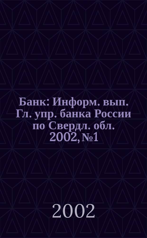 Банк : Информ. вып. Гл. упр. банка России по Свердл. обл. 2002, №1