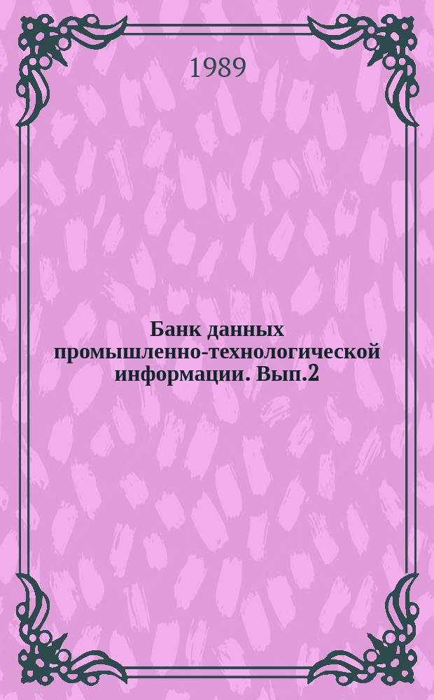Банк данных промышленно-технологической информации. Вып.2 : (Производство химических продуктов. Переработка нефти, угля, каучука, пластмасс. Переработка неметаллического минерального сырья)