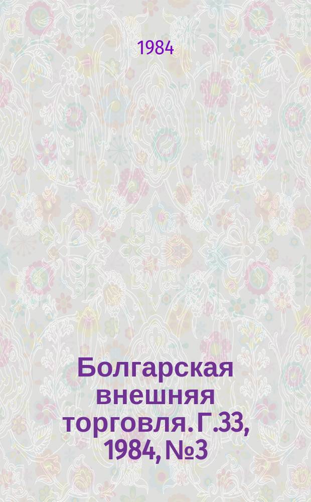Болгарская внешняя торговля. Г.33, 1984, №3 : 40 лет Социалистической Болгарии