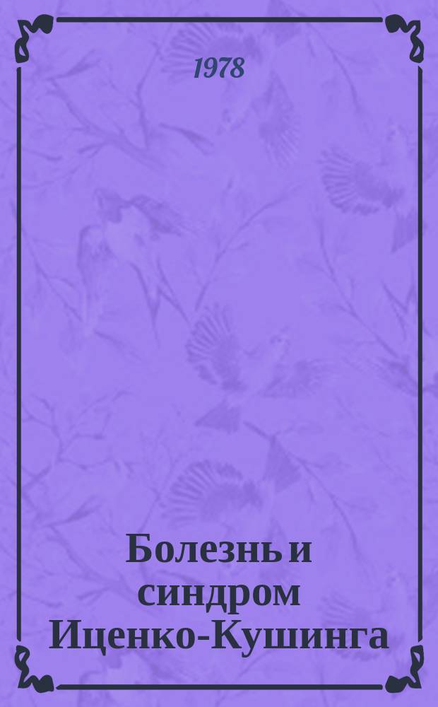 Болезнь и синдром Иценко-Кушинга : Аннотир.библиогр.указ.отеч.и иностр.лит