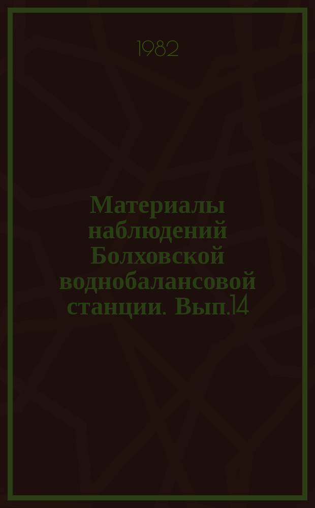 Материалы наблюдений Болховской воднобалансовой станции. Вып.14 : 1981