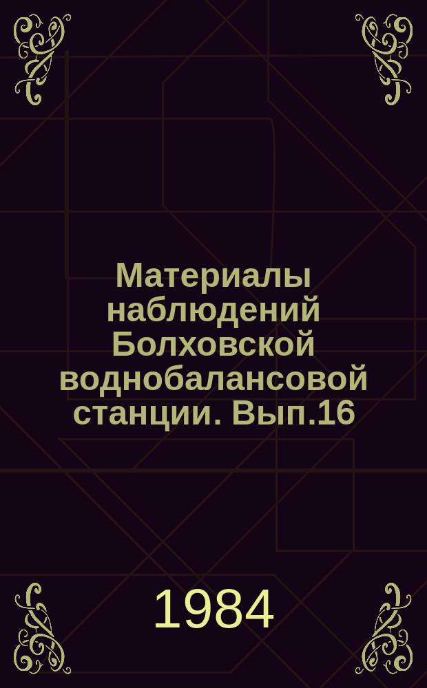 Материалы наблюдений Болховской воднобалансовой станции. Вып.16 : 1983