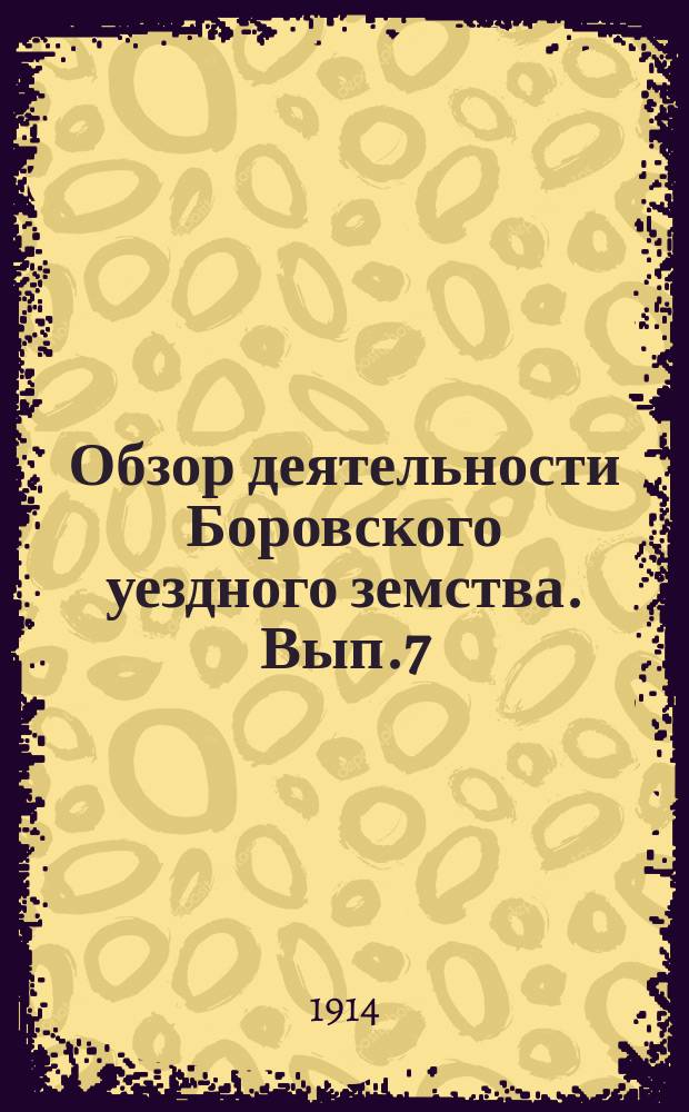 Обзор деятельности Боровского уездного земства. Вып.7(4) : Отчет о деятельности агрономов Боровского земства за 1913 год