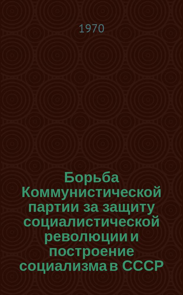 Борьба Коммунистической партии за защиту социалистической революции и построение социализма в СССР : Сборник науч.работ