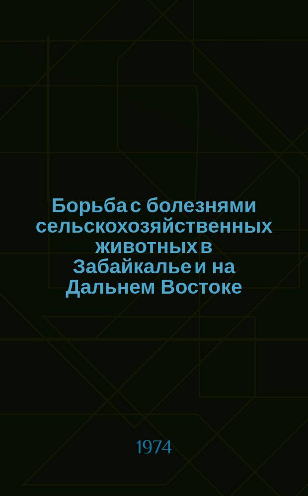 Борьба с болезнями сельскохозяйственных животных в Забайкалье и на Дальнем Востоке : Сборник науч. трудов