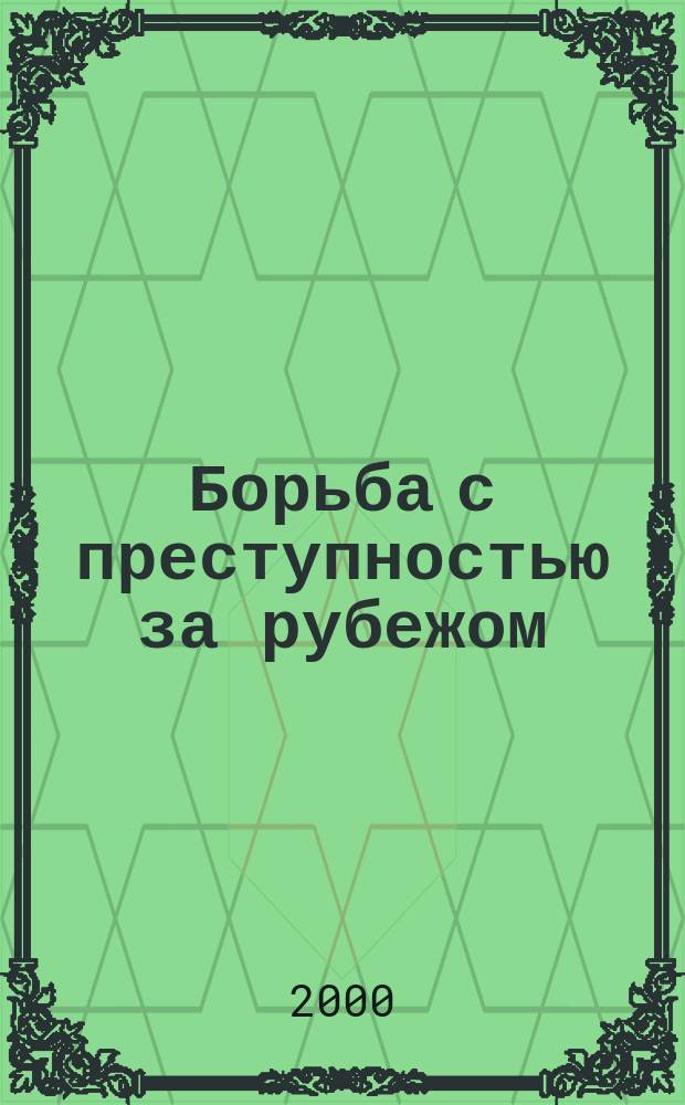 Борьба с преступностью за рубежом : (По материалам зарубеж. печати) Ежемес. информ. бюл. 2000, 7