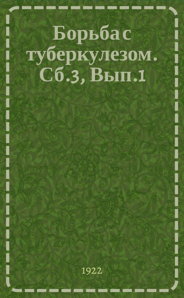 Борьба с туберкулезом. Сб.3, Вып.1 : Труды Первой Всероссийской конференции по борьбе с туберкулезом в Петрограде 10-17 февраля 1922