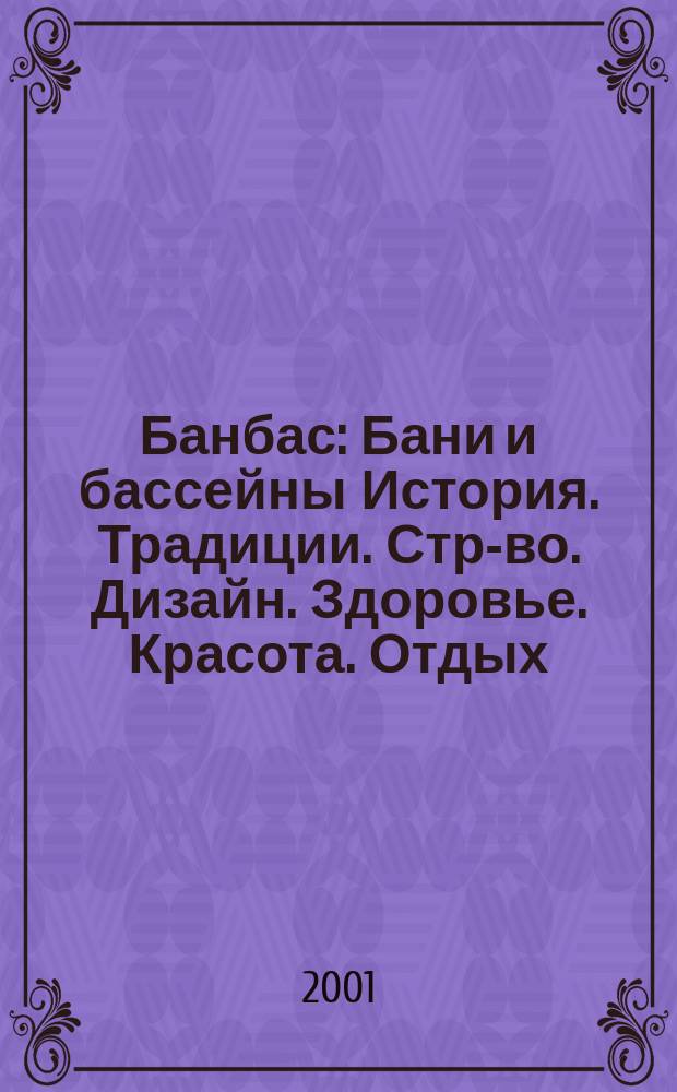 Банбас : Бани и бассейны История. Традиции. Стр-во. Дизайн. Здоровье. Красота. Отдых. 2001, 2(14)