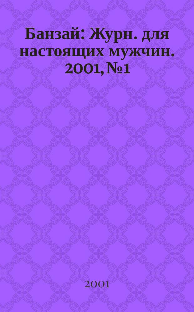 Банзай : Журн. для настоящих мужчин. 2001, №1