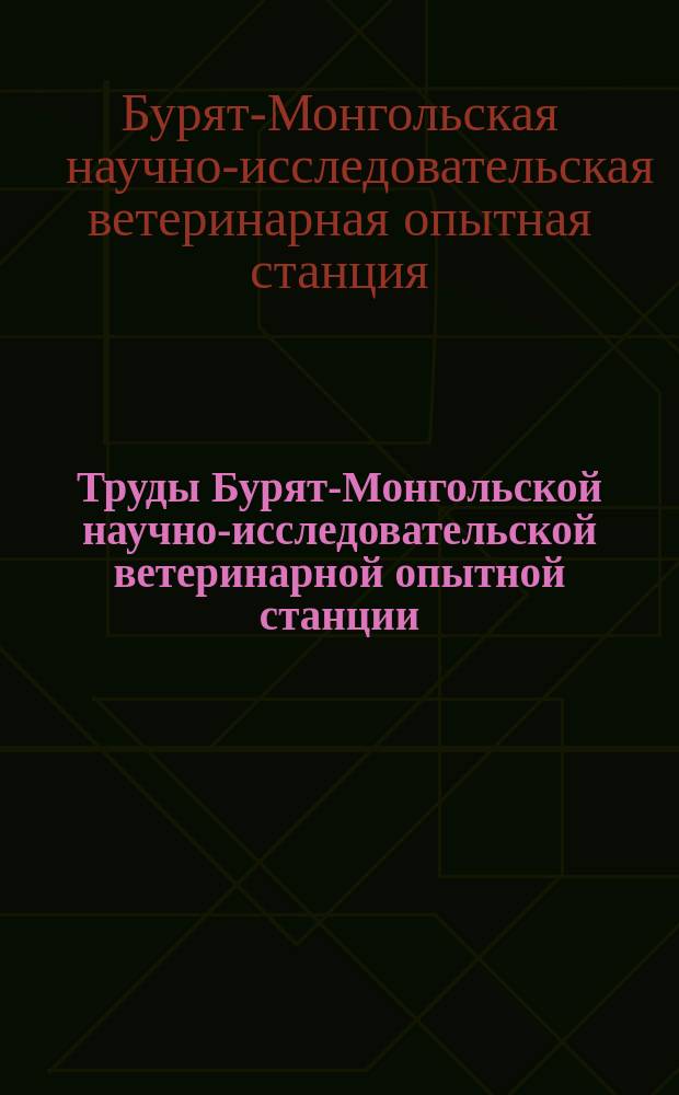 Труды Бурят-Монгольской научно-исследовательской ветеринарной опытной станции