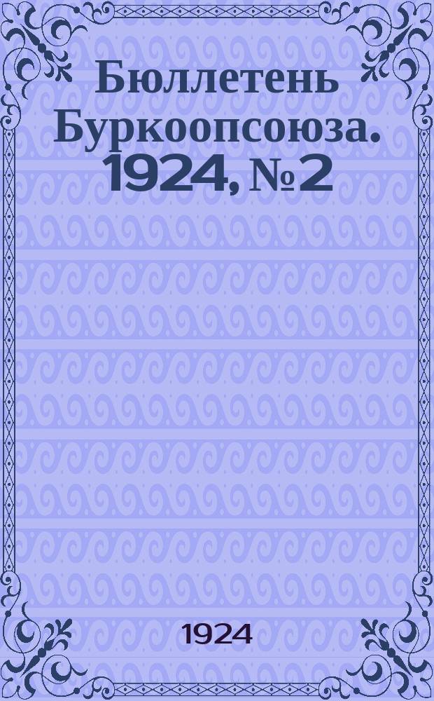 Бюллетень Буркоопсоюза. 1924, №2/3 : Важнейшие постановления 1-го (VII) съезда уполномоченных Буркоопсоюза 25 марта 1 апр. 1924 г.