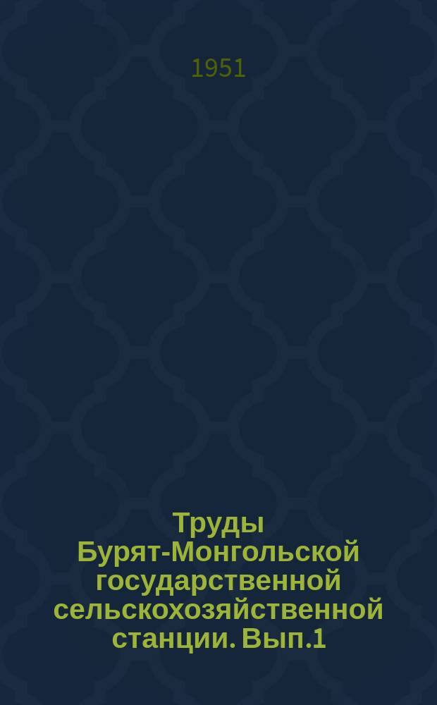 Труды Бурят-Монгольской государственной сельскохозяйственной станции. Вып.1 : (1938-1949)