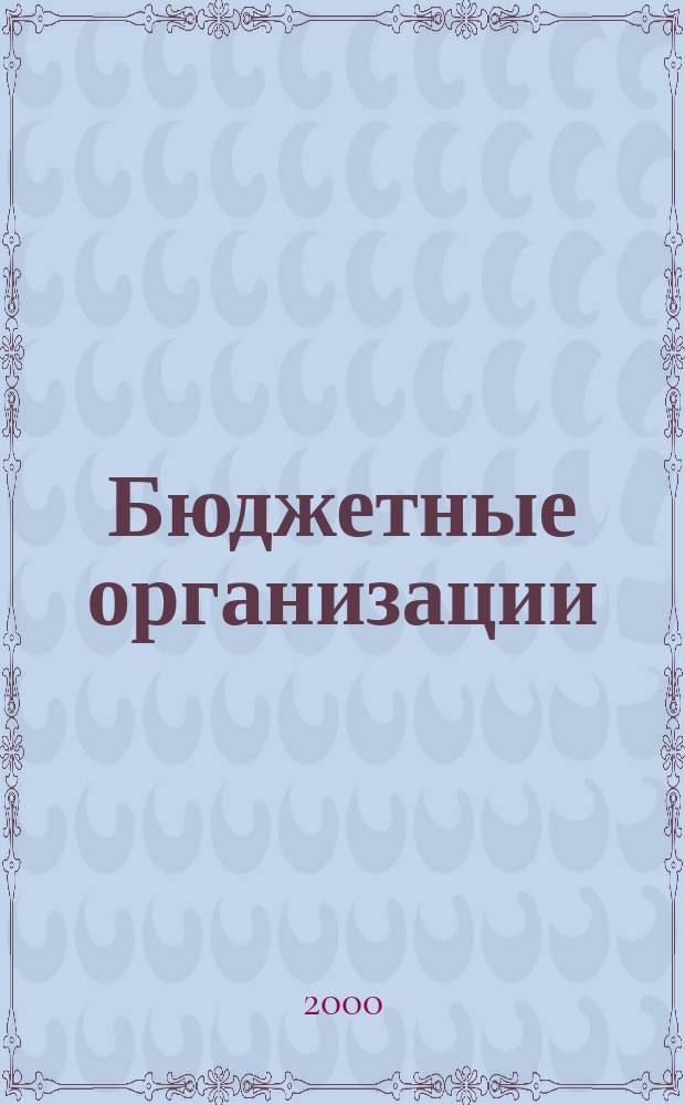 Бюджетные организации : Экономика и учет Ежемес. журн. рук. и гл. бухгалтера. 2000, №4(16)