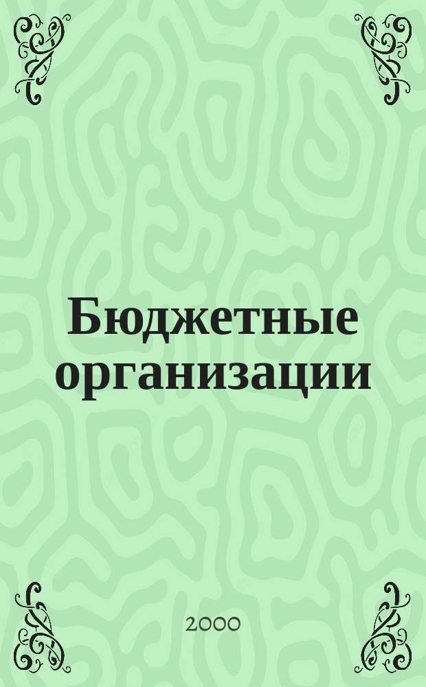 Бюджетные организации : Экономика и учет Ежемес. журн. рук. и гл. бухгалтера. 2000, №9(21)