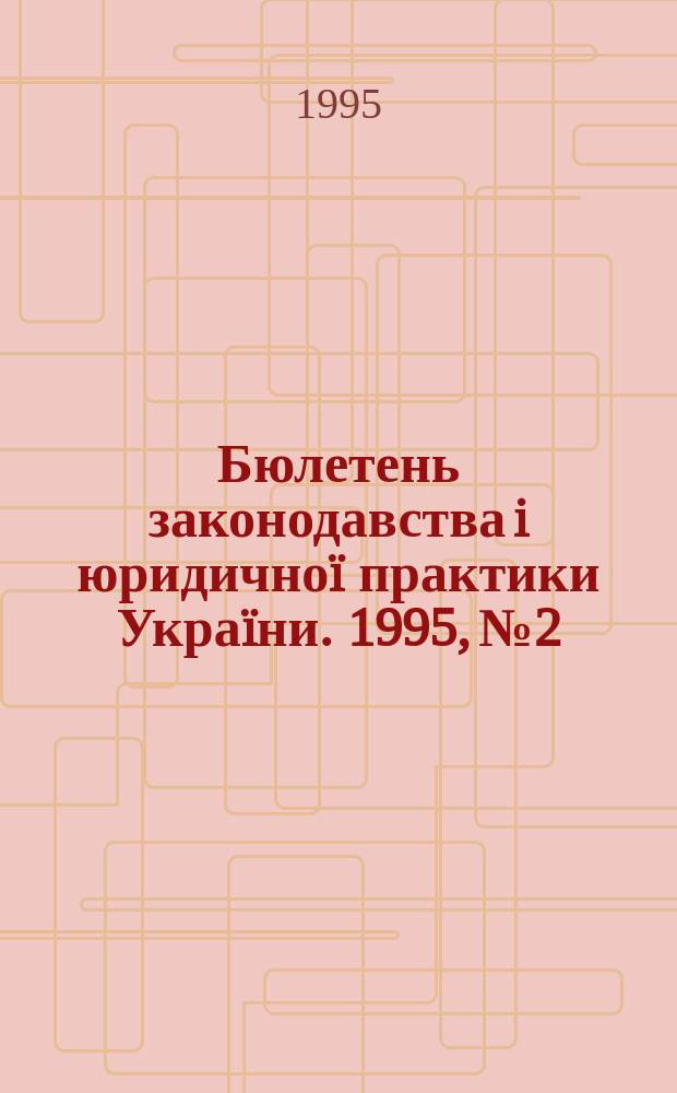 Бюлетень законодавства i юридичноï практики Украïни. 1995, №2 : Практика судiв Украïни в цивiльних справах
