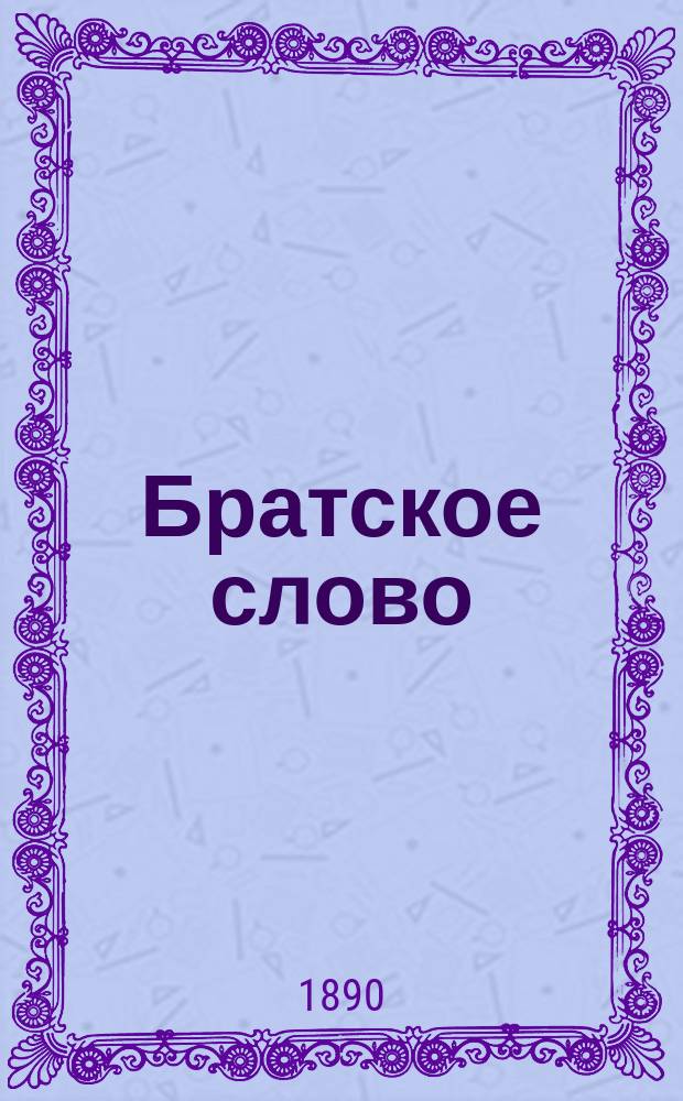Братское слово : Журн., посвященный изучению раскола Изд. при Братстве св.Петра митрополита Н.Субботиным. 1890, Т.2, №15