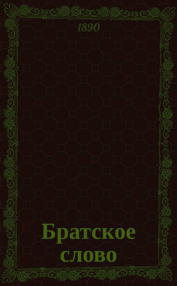 Братское слово : Журн., посвященный изучению раскола Изд. при Братстве св.Петра митрополита Н.Субботиным. 1890, Т.2, №18