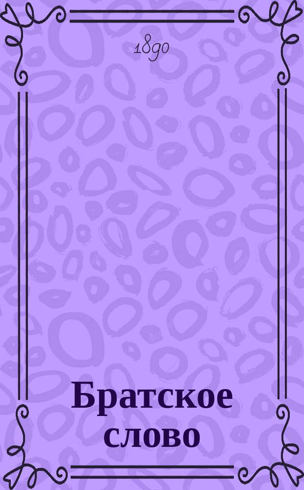 Братское слово : Журн., посвященный изучению раскола Изд. при Братстве св.Петра митрополита Н.Субботиным. 1890, Т.2, №19