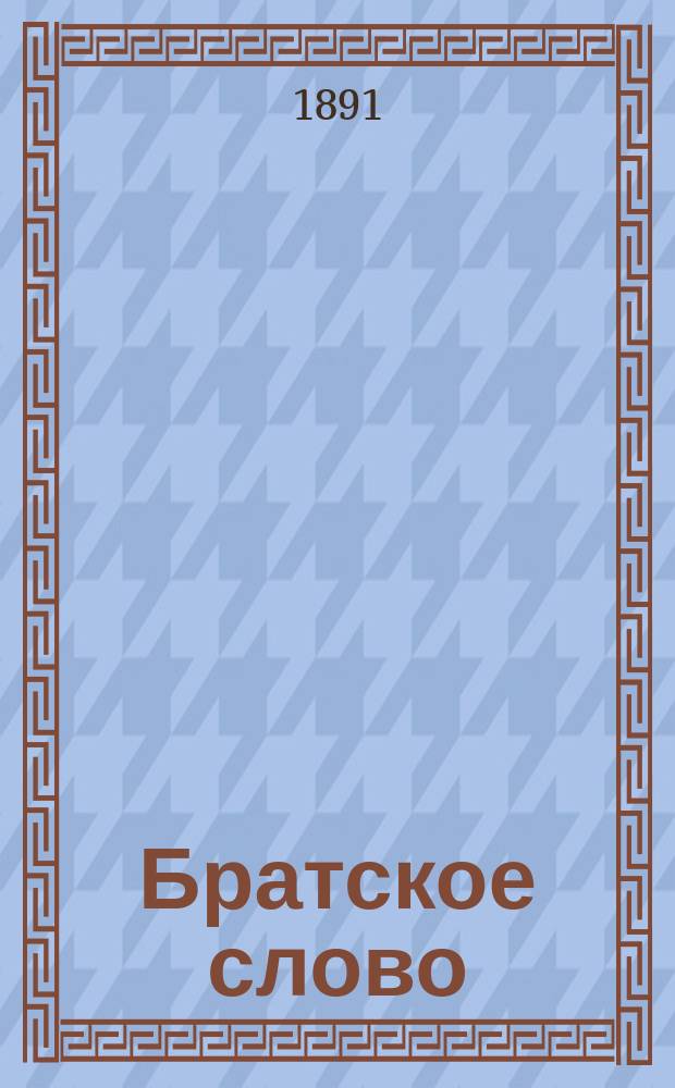 Братское слово : Журн., посвященный изучению раскола Изд. при Братстве св.Петра митрополита Н.Субботиным. 1891, Т.1, №3