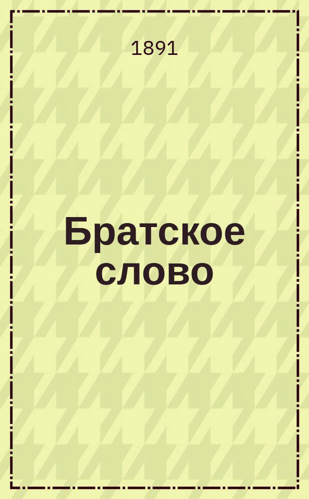 Братское слово : Журн., посвященный изучению раскола Изд. при Братстве св.Петра митрополита Н.Субботиным. 1891, Т.2, №11