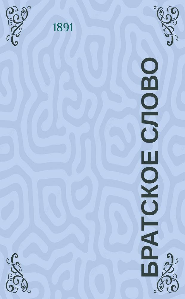 Братское слово : Журн., посвященный изучению раскола Изд. при Братстве св.Петра митрополита Н.Субботиным. 1891, Т.2, №14