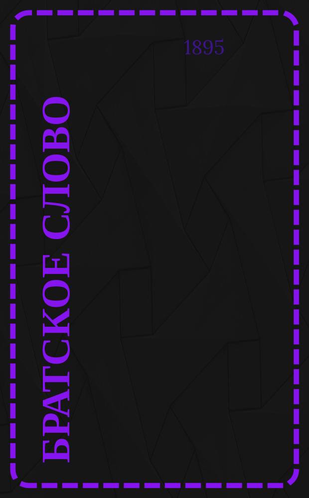 Братское слово : Журн., посвященный изучению раскола Изд. при Братстве св.Петра митрополита Н.Субботиным. 1895, Т.2, №16