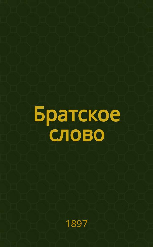 Братское слово : Журн., посвященный изучению раскола Изд. при Братстве св.Петра митрополита Н.Субботиным. 1897, Т.2, №8