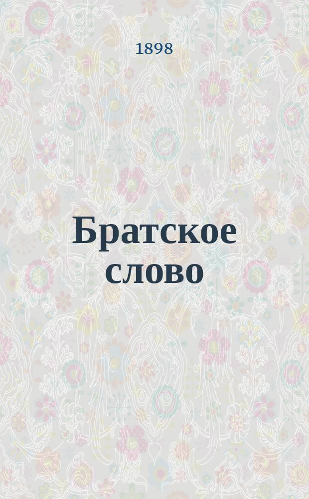Братское слово : Журн., посвященный изучению раскола Изд. при Братстве св.Петра митрополита Н.Субботиным. 1898, Т.2, №7