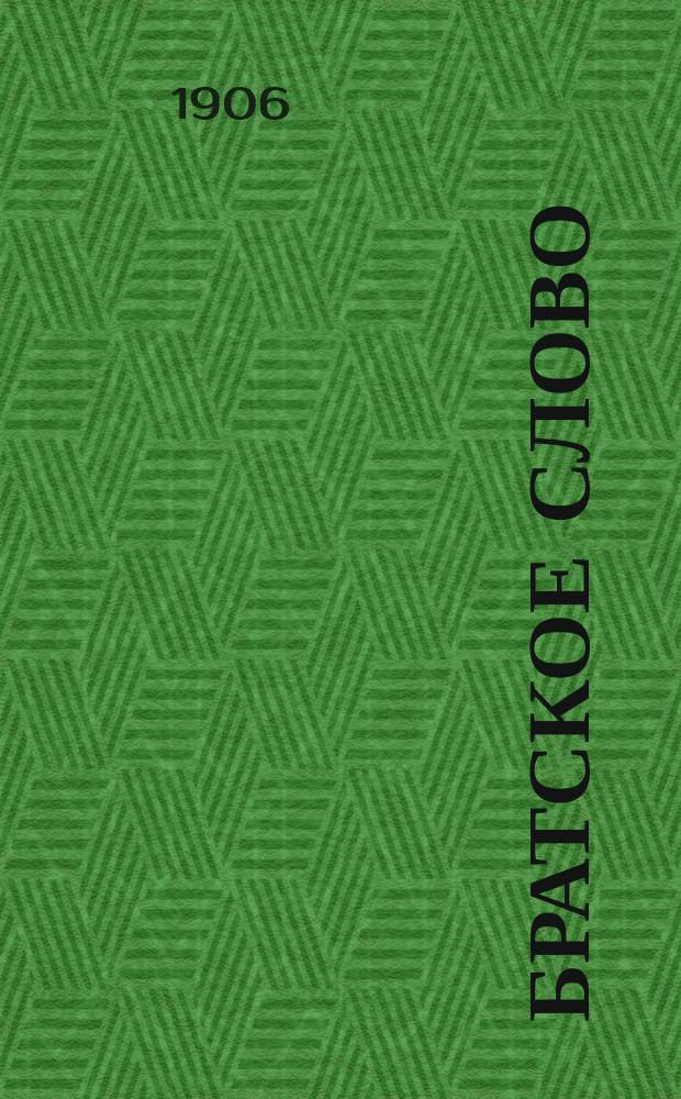 Братское слово : Журн., посвященный изучению раскола Изд. при Братстве св.Петра митрополита Н.Субботиным. 1906, №1