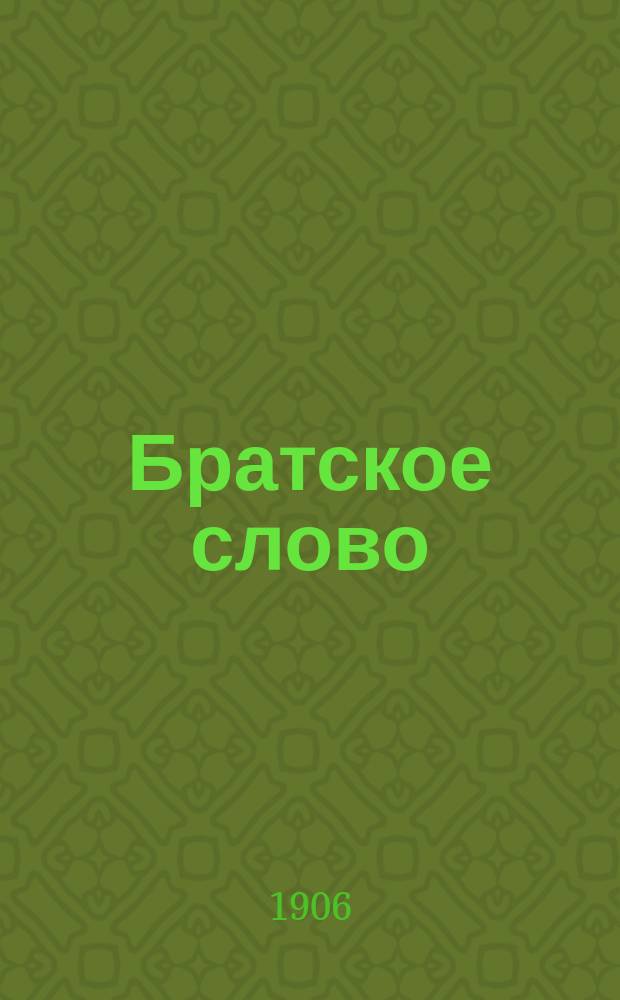Братское слово : Журн., посвященный изучению раскола Изд. при Братстве св.Петра митрополита Н.Субботиным. 1906, №5