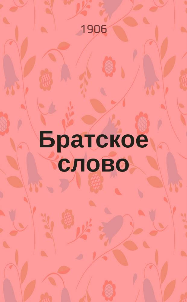 Братское слово : Журн., посвященный изучению раскола Изд. при Братстве св.Петра митрополита Н.Субботиным. 1906, №8