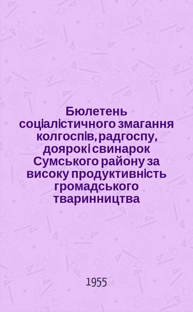 Бюлетень соцiалiстичного змагання колгоспiв, радгоспу, доярок i свинарок Сумського району за високу продуктивнiсть громадського тваринництва