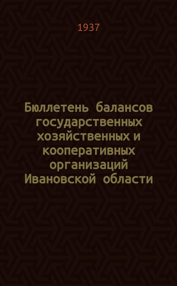 Бюллетень балансов государственных хозяйственных и кооперативных организаций Ивановской области : Изд.офиц. : Прил.к газ."Рабочий край"