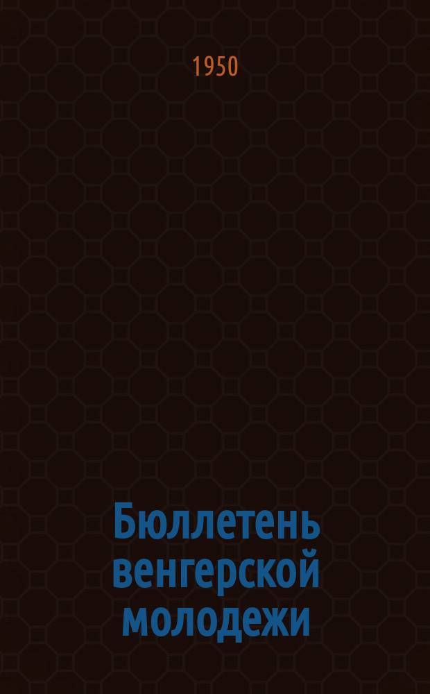 Бюллетень венгерской молодежи : Изд. Нар. союзом венгерской молодежи (МИНС)