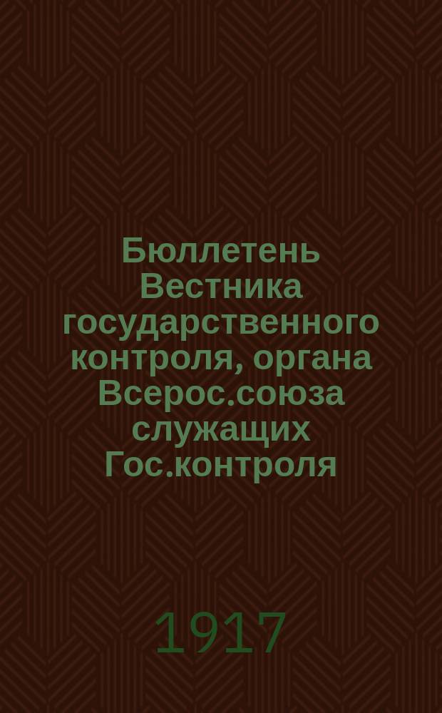 Бюллетень Вестника государственного контроля, органа Всерос.союза служащих Гос.контроля