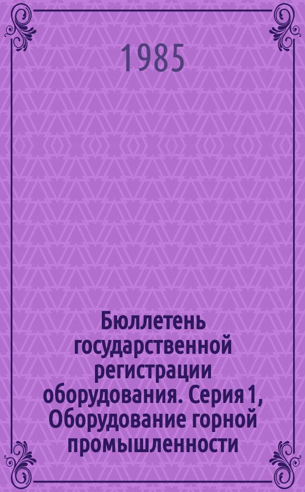 Бюллетень государственной регистрации оборудования. Серия 1, Оборудование горной промышленности. Металлургическое оборудование : Оборуд., намечаемое к постановке на пр-во и модернизируемое