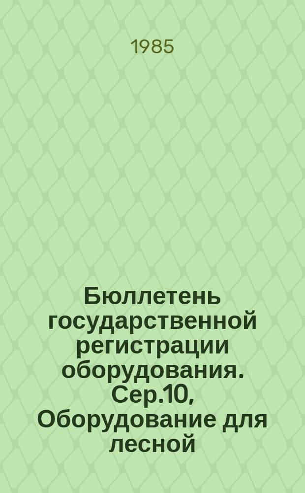Бюллетень государственной регистрации оборудования. Сер.10, Оборудование для лесной, деревообрабатывающей и целлюлозно-бумажной промышленности : Оборуд., намечаемое к постановке на пр-во и модернизируемое